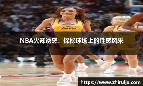 NBA火辣诱惑：探秘球场上的性感风采